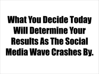 What You Decide Today
  Will Determine Your
 Results As The Social
Media Wave Crashes By.
 