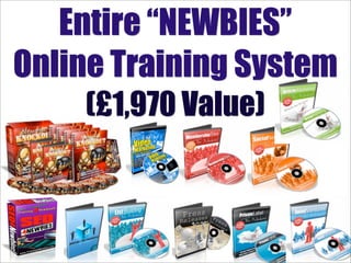 Entire “NEWBIES”
Online Training System
    (£1,970 Value)
 