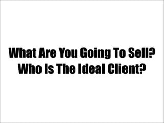 What Are You Going To Sell?
 Who Is The Ideal Client?
 