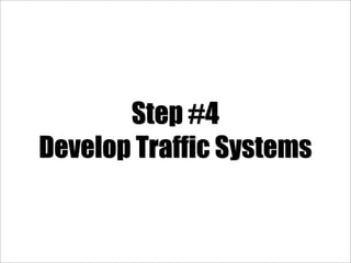 Step #4
Develop Traffic Systems
 