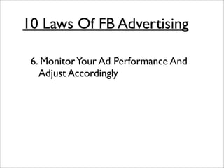 10 Laws Of FB Advertising

 6. Monitor Your Ad Performance And
   Adjust Accordingly
 