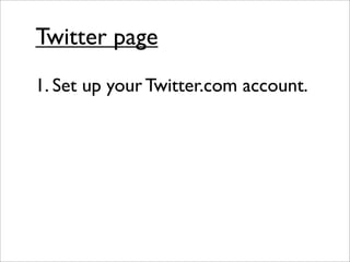 Twitter page
1. Set up your Twitter.com account.
 
