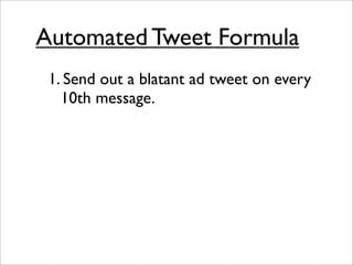 Automated Tweet Formula
 1. Send out a blatant ad tweet on every
   10th message.
 