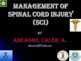 Management of
spinal cord injury
       (SCI)
             BY

 ADEAGBO, CALEB A.
     adewummy007@yahoo.com
 