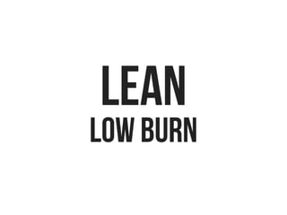 LEAN
low burn