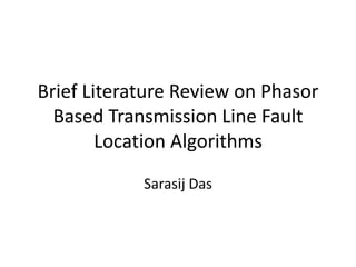 Brief Literature Review on Phasor
  Based Transmission Line Fault
        Location Algorithms
            Sarasij Das
 