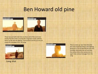 Ben Howard old pine



These two are both mid shots to show a bit of the scene but
mainly that the artist is moving the so...