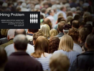 Hiring Problem
HIRING NEW OFFICE ASSISTANT
 Optimal strategy to maximize the
          probability of selecting
                    best applicant




        SECURITY UPDATE

        <ISC SA or IR Number>
        <Date>
 