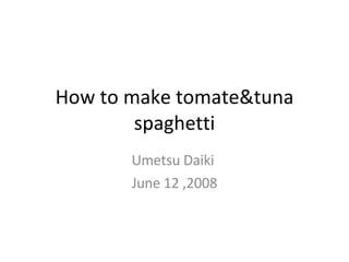 How to make tomate&tuna spaghetti Umetsu Daiki  June 12 ,2008 