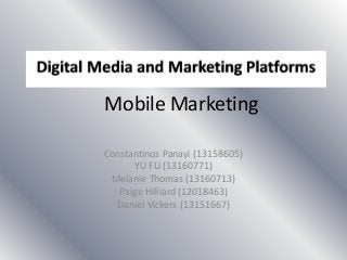 Mobile Marketing
Constantinos Panayi (13158605)
YU FU (13160771)
Melanie Thomas (13160713)
Paige Hilliard (12018463)
Daniel Vickers (13151667)

 