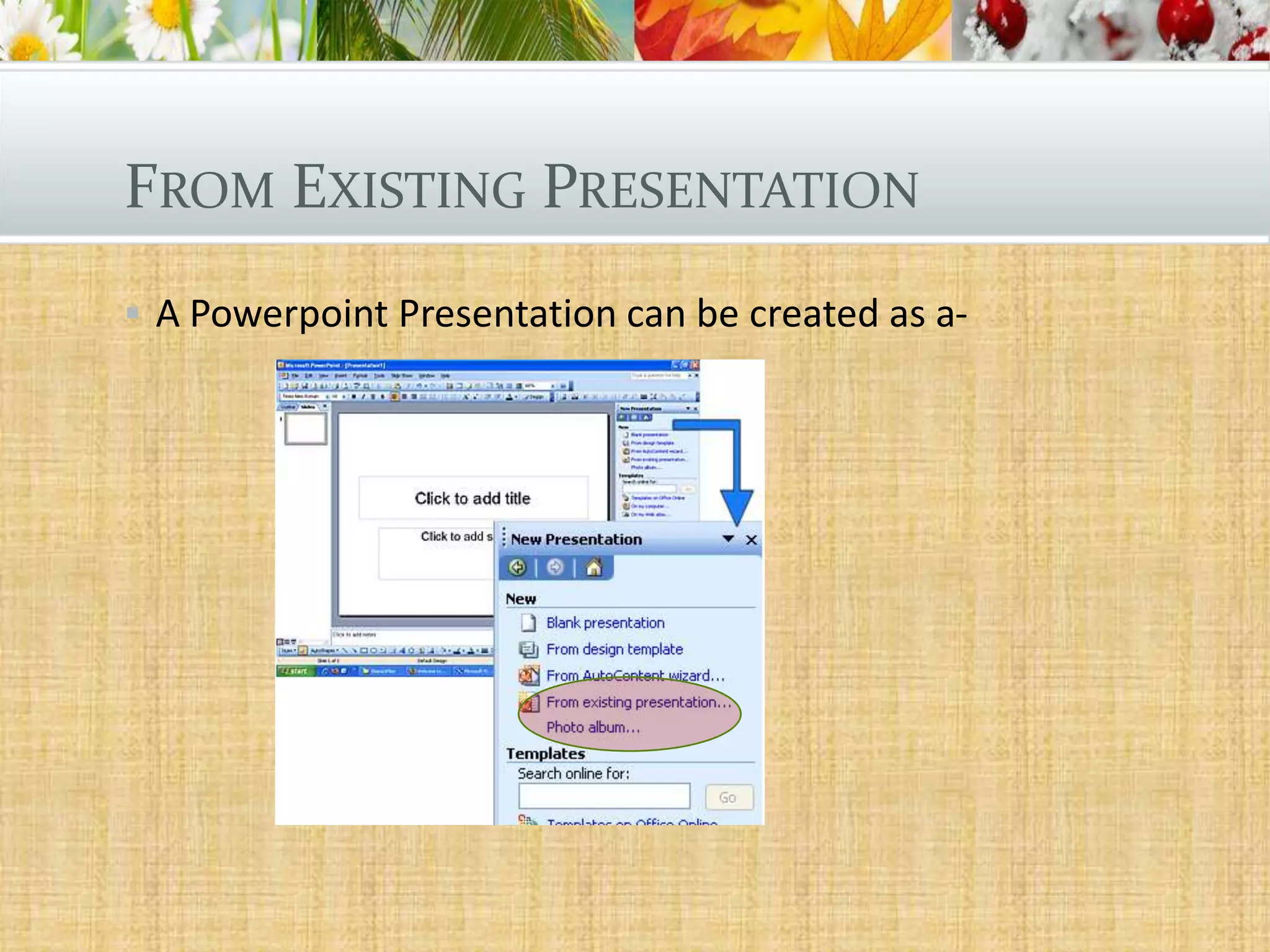 FROM EXISTING PRESENTATION
 A Powerpoint Presentation can be created as a-

 