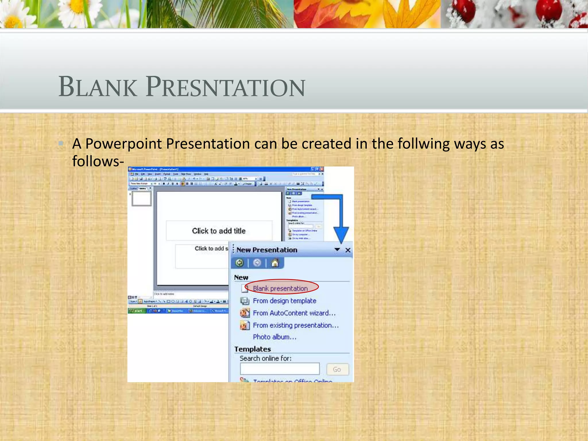 BLANK PRESNTATION
 A Powerpoint Presentation can be created in the follwing ways as

follows-

 
