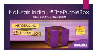 Naturals India - #ThePurpleBox
DIGITAL AGENCY – BLUGRASS STUDIOS

 