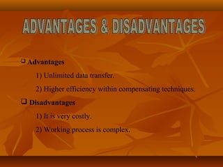  Advantages
1) Unlimited data transfer.
2) Higher efficiency within compensating techniques.
 Disadvantages
1) It is very costly.
2) Working process is complex.
 