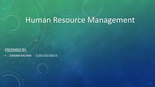 Human Resource Management 
PREPARED BY: 
• VIKRAM KALYANI (120110116017) 
 
