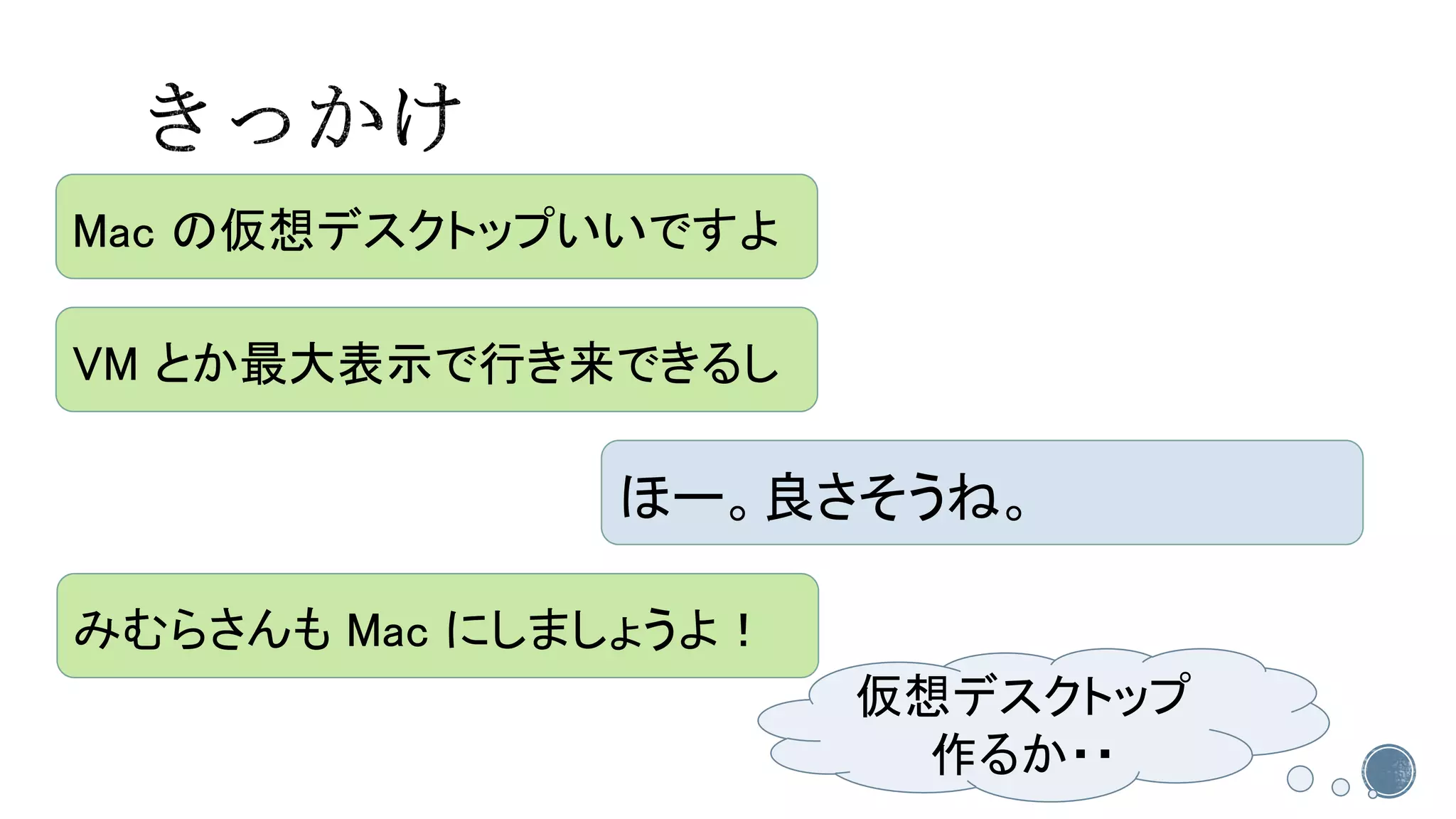 Mac の仮想デスクトップいいですよ 
ほー。良さそうね。 
VM とか最大表示で行き来できるし 
みむらさんもMac にしましょうよ！ 
仮想デスクトップ 作るか・・  