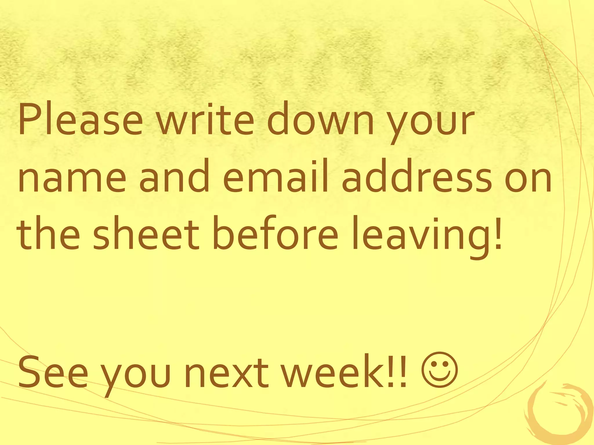 Please write down your
name and email address on
the sheet before leaving!
See you next week!! 
 