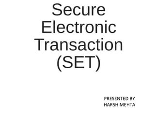 Secure
Electronic
Transaction
(SET)
PRESENTED BY
HARSH MEHTA
 