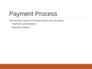 Payment Process
The payment process is broken down into two steps:
◦Payment authorization
◦Payment capture
 
