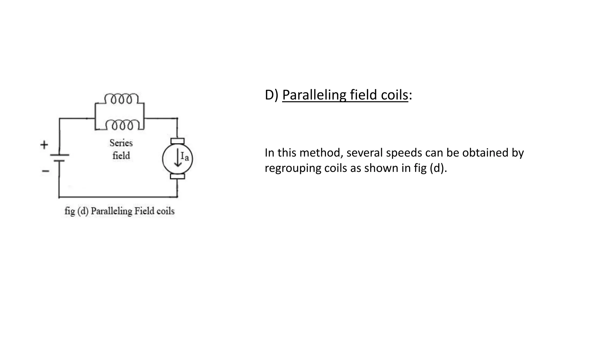 D) Paralleling field coils:
In this method, several speeds can be obtained by
regrouping coils as shown in fig (d).
 