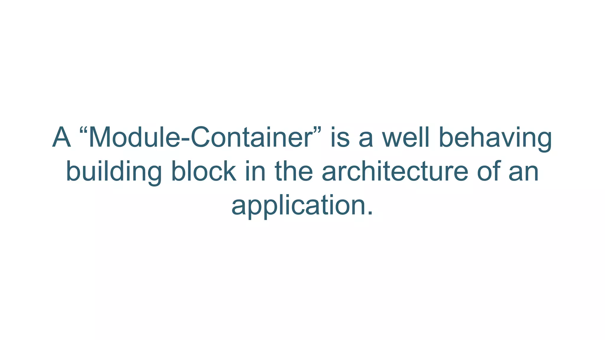 A “Module-Container” is a well behaving
building block in the architecture of an
application.
 