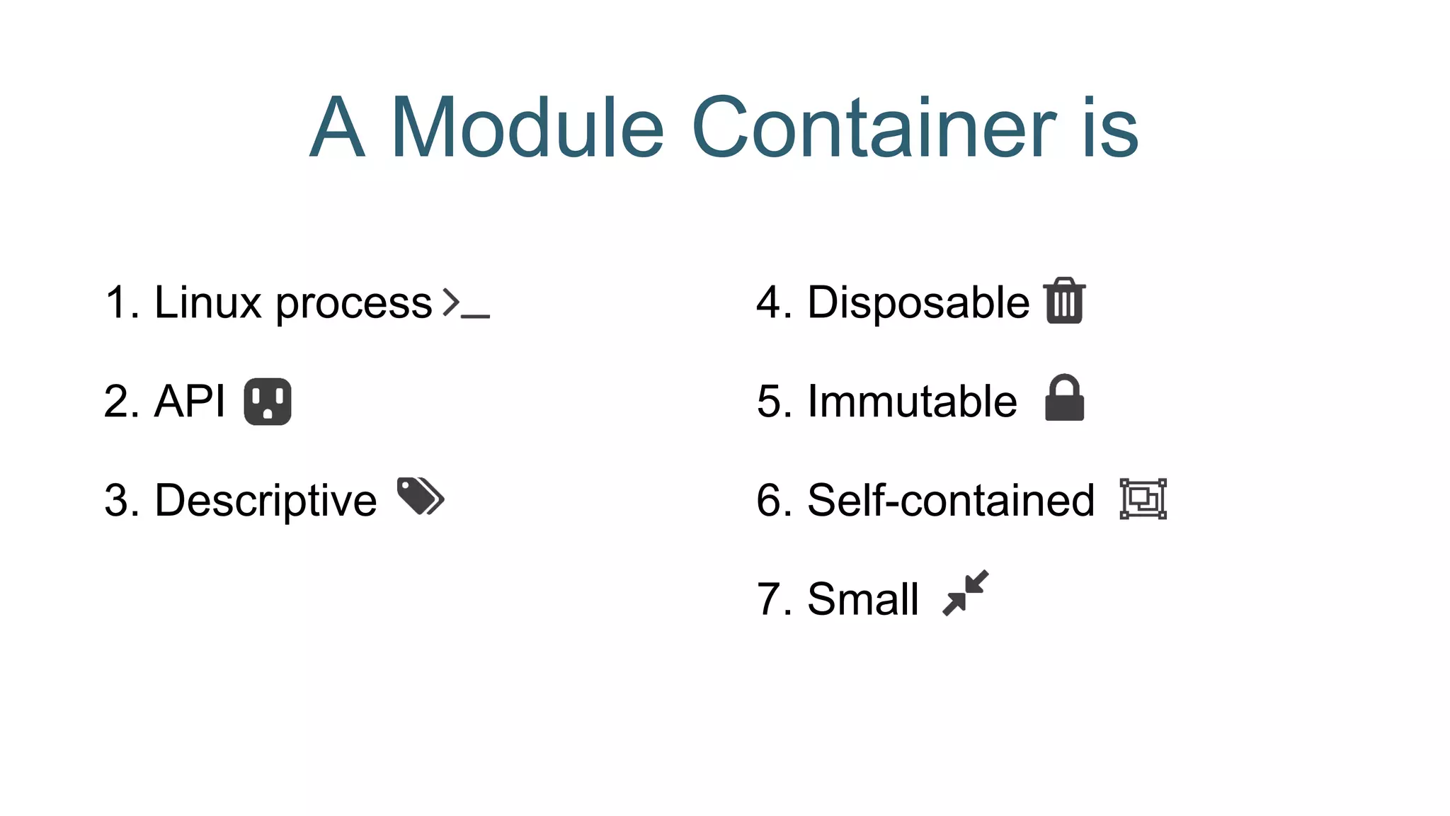 A Module Container is
1. Linux process
2. API
3. Descriptive
4. Disposable
5. Immutable
6. Self-contained
7. Small
 