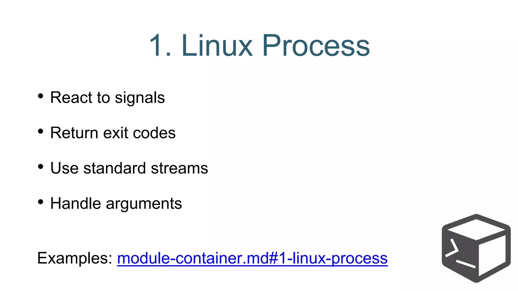 1. Linux Process
• React to signals
• Return exit codes
• Use standard streams
• Handle arguments
Examples: module-container.md#1-linux-process
 
