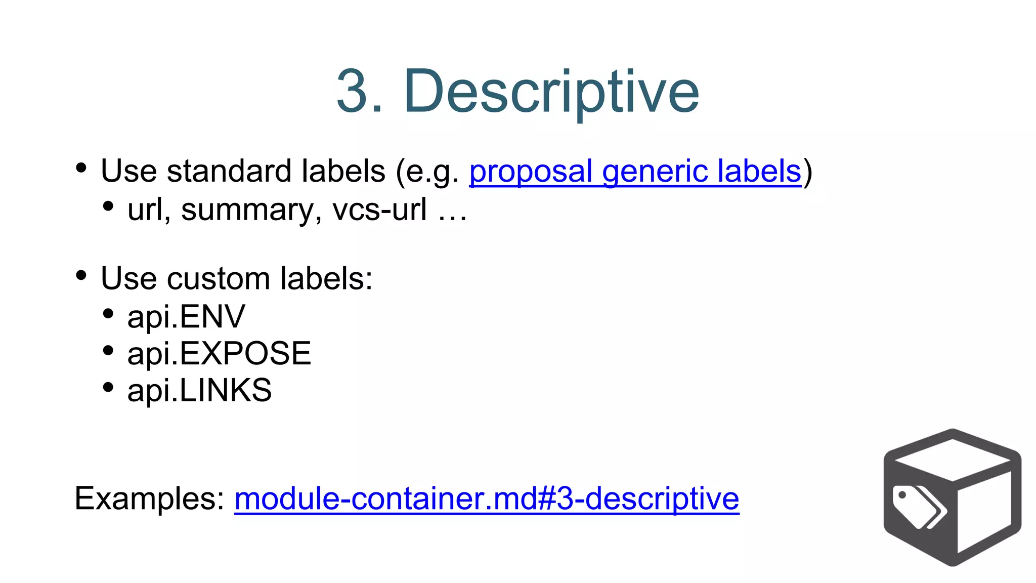 3. Descriptive
• Use standard labels (e.g. proposal generic labels)
• url, summary, vcs-url …
• Use custom labels:
• api.ENV
• api.EXPOSE
• api.LINKS
Examples: module-container.md#3-descriptive
 