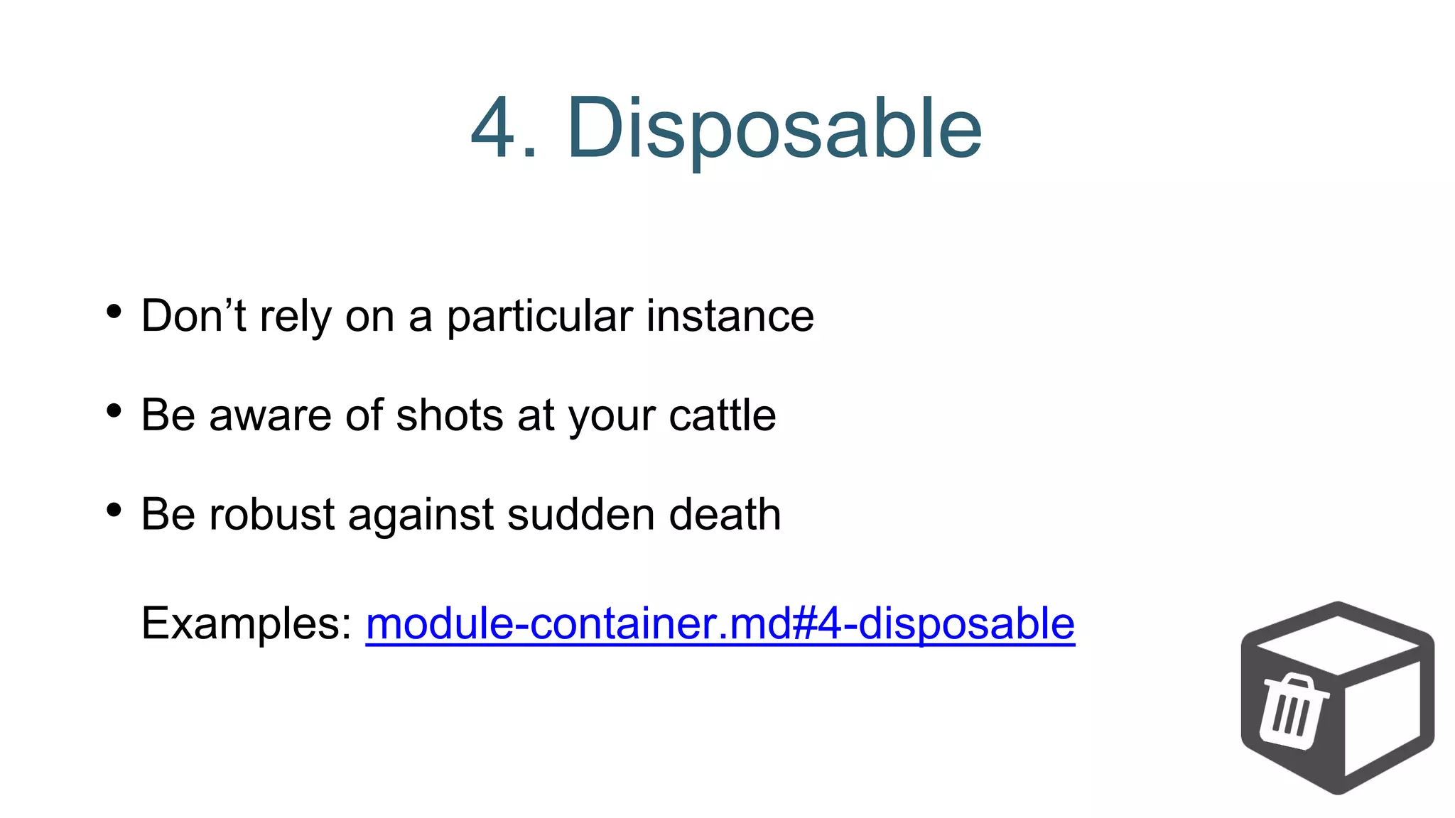 4. Disposable
• Don’t rely on a particular instance
• Be aware of shots at your cattle
• Be robust against sudden death
Examples: module-container.md#4-disposable
 