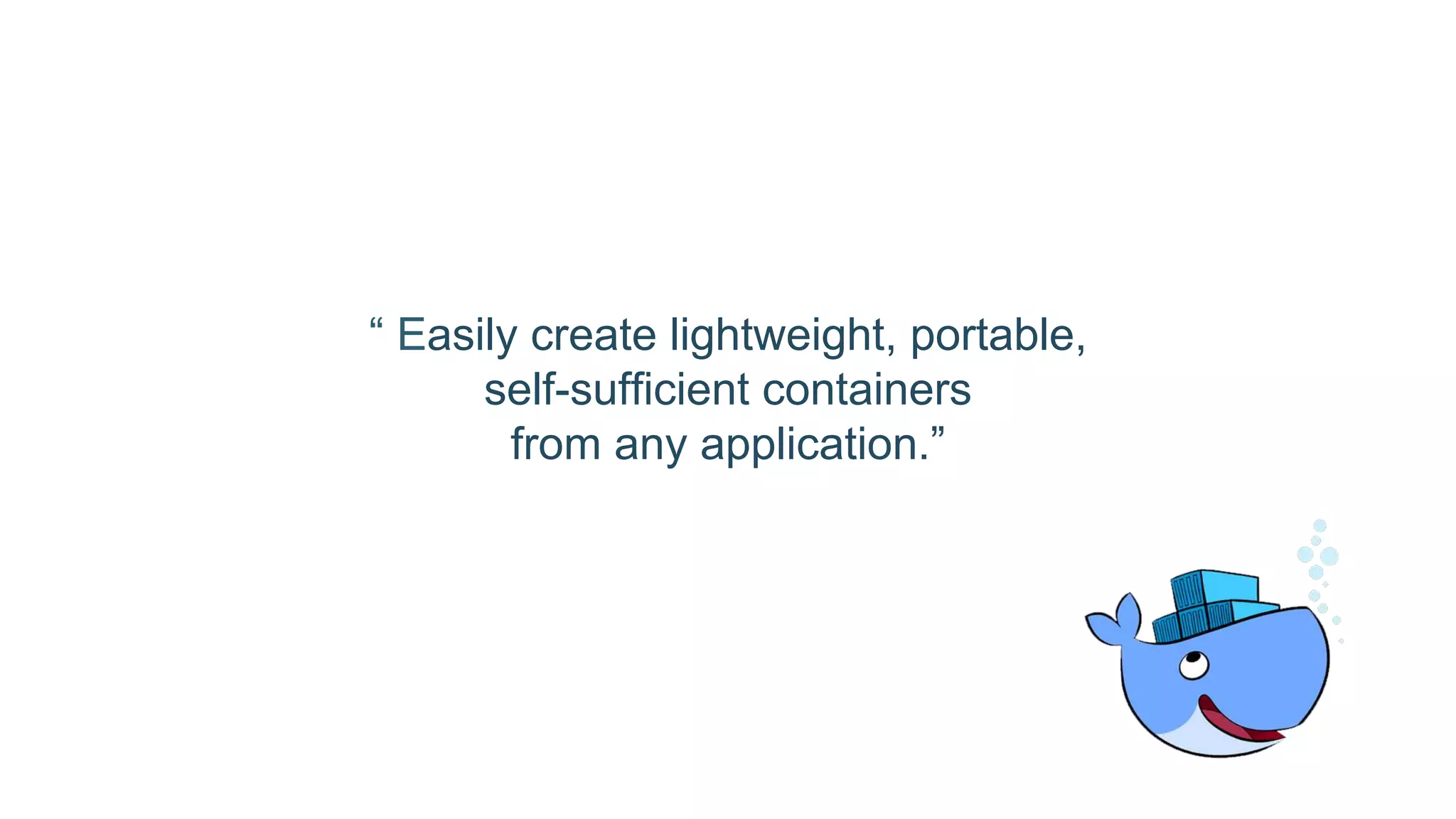 “ Easily create lightweight, portable,
self-sufficient containers
from any application.”
 