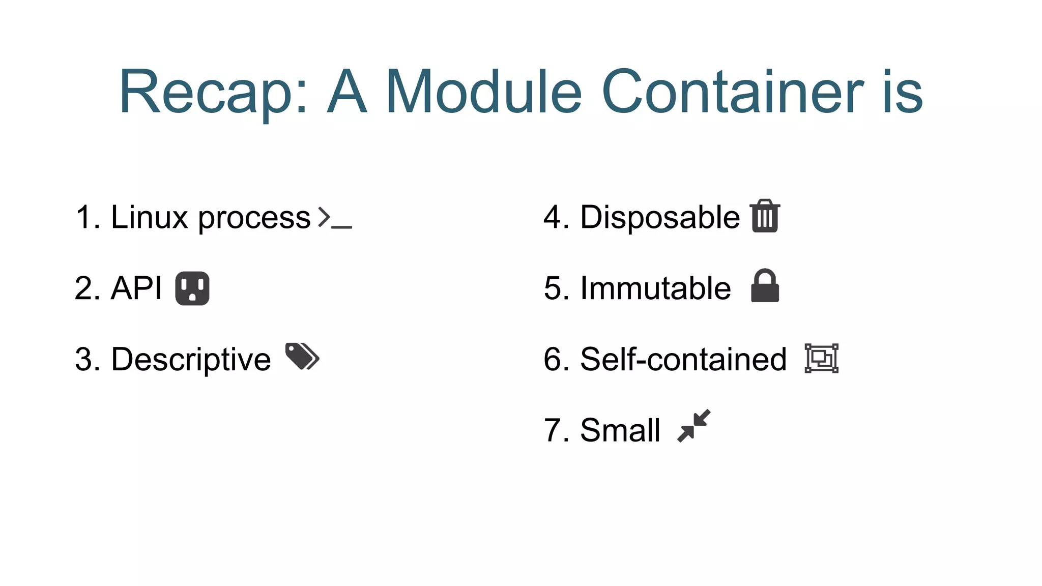 Recap: A Module Container is
1. Linux process
2. API
3. Descriptive
4. Disposable
5. Immutable
6. Self-contained
7. Small
 