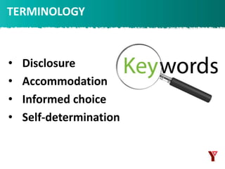TERMINOLOGY
• Disclosure
• Accommodation
• Informed choice
• Self-determination
 