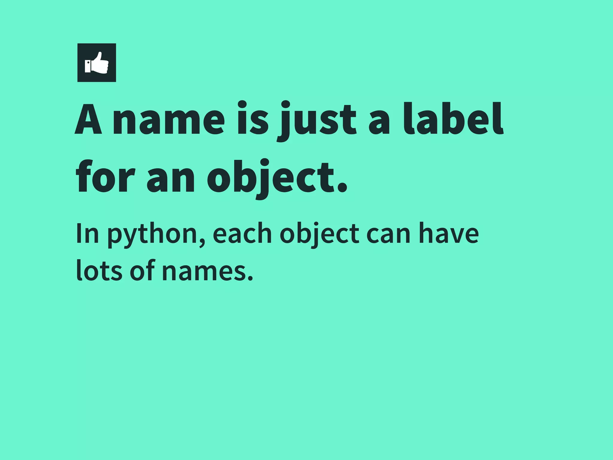 A name is just a label
for an object.
In python, each object can have
lots of names.
 