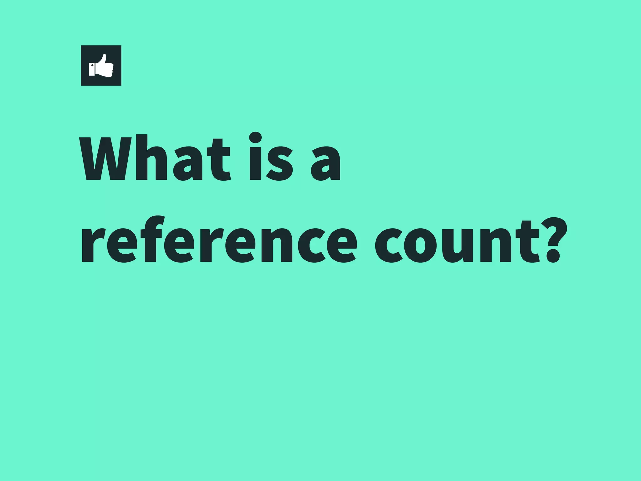 What is a
reference count?
 