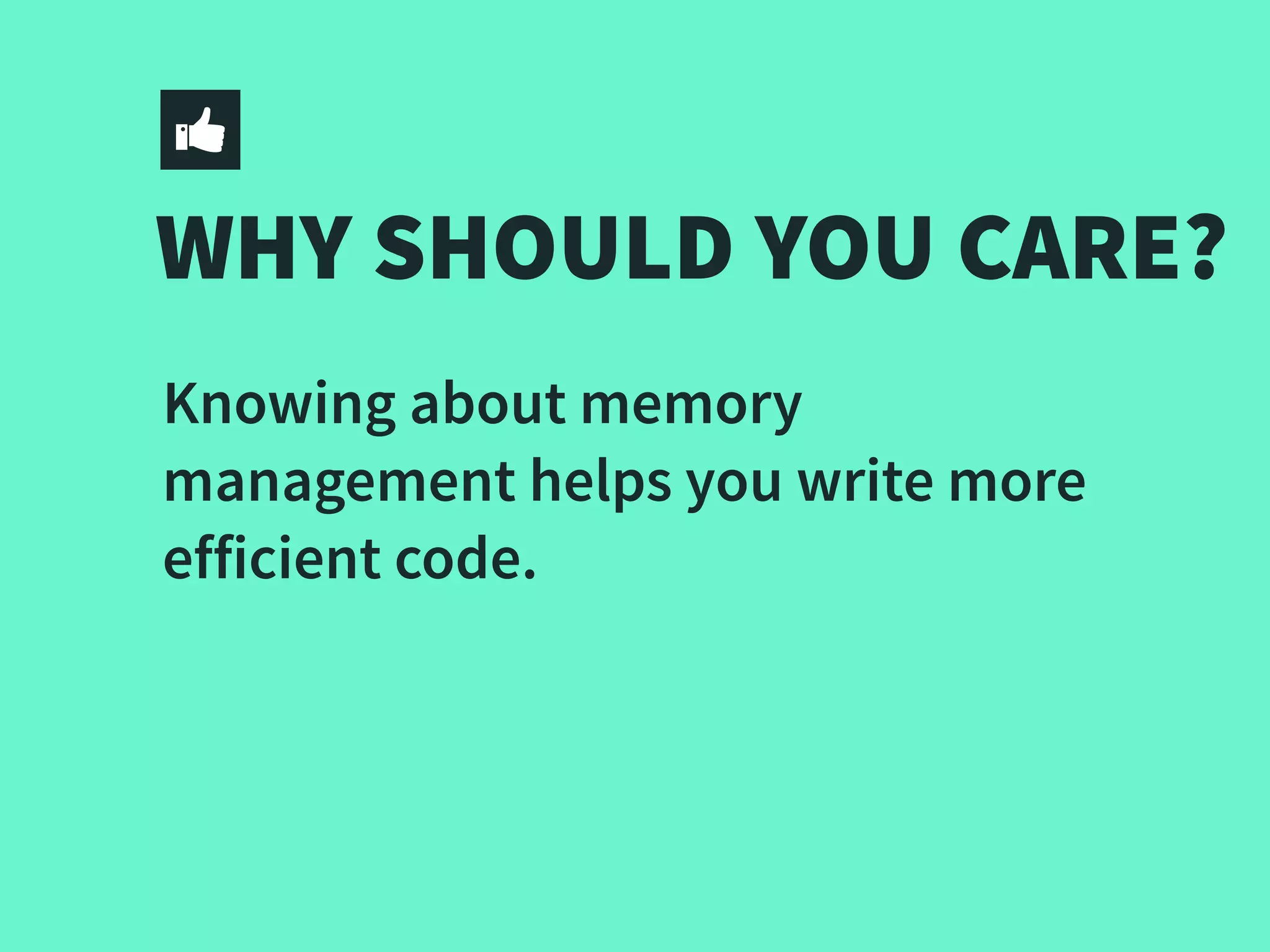 WHY SHOULD YOU CARE?
Knowing about memory
management helps you write more
efficient code.
 