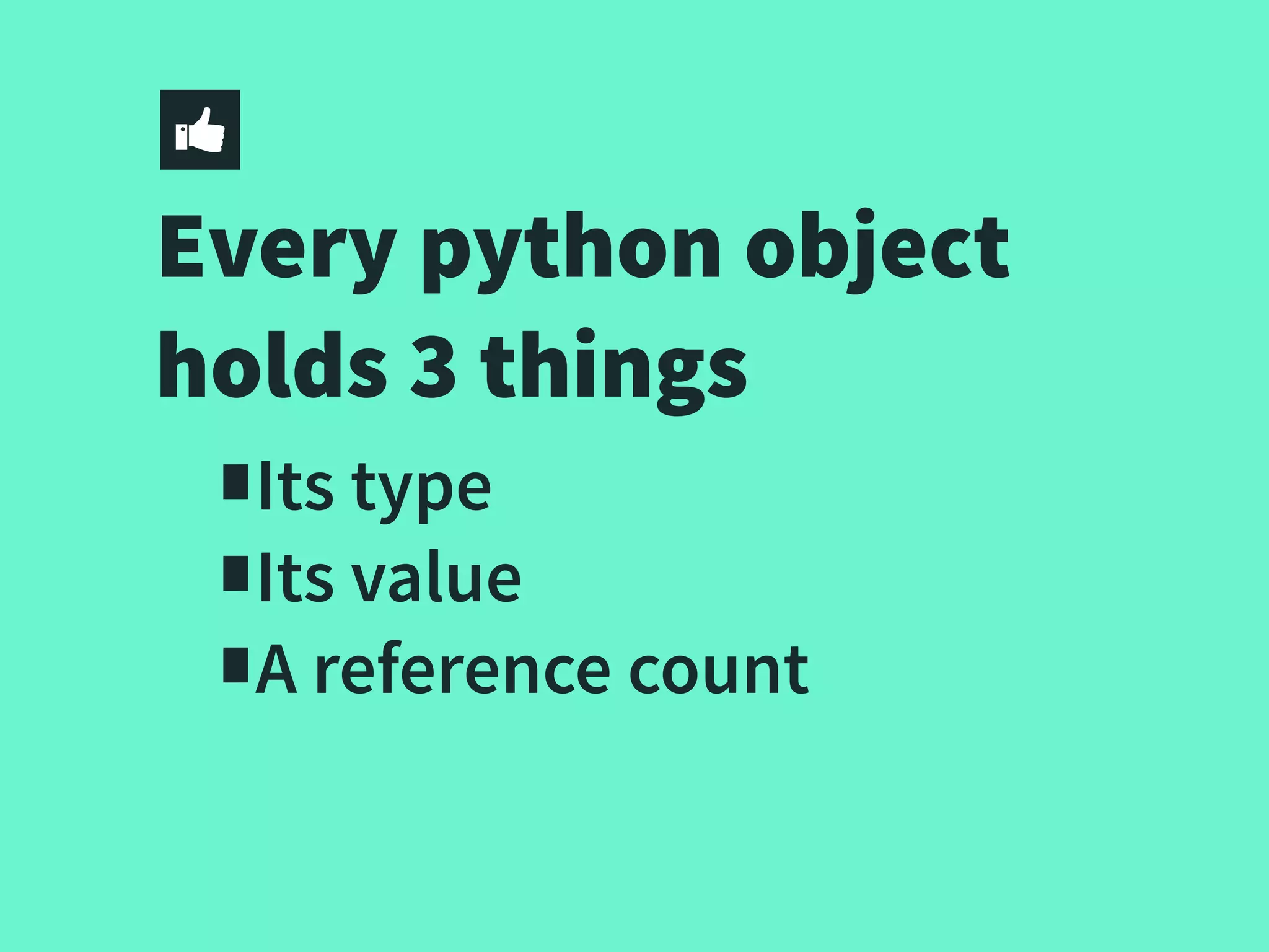 Every python object
holds 3 things
∎Its type
∎Its value
∎A reference count
 