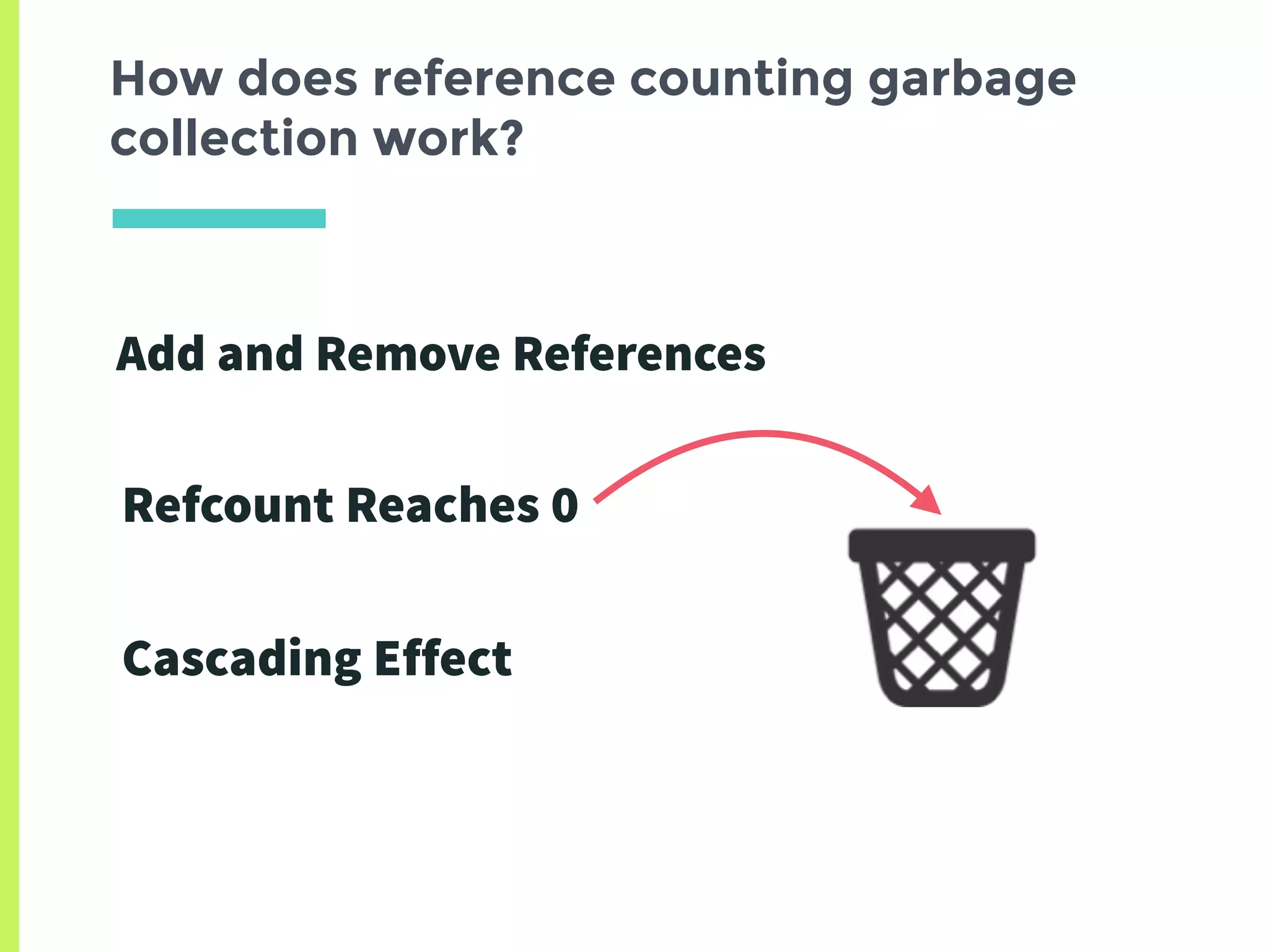 How does reference counting garbage
collection work?
Add and Remove References
Refcount Reaches 0
Cascading Effect
 
