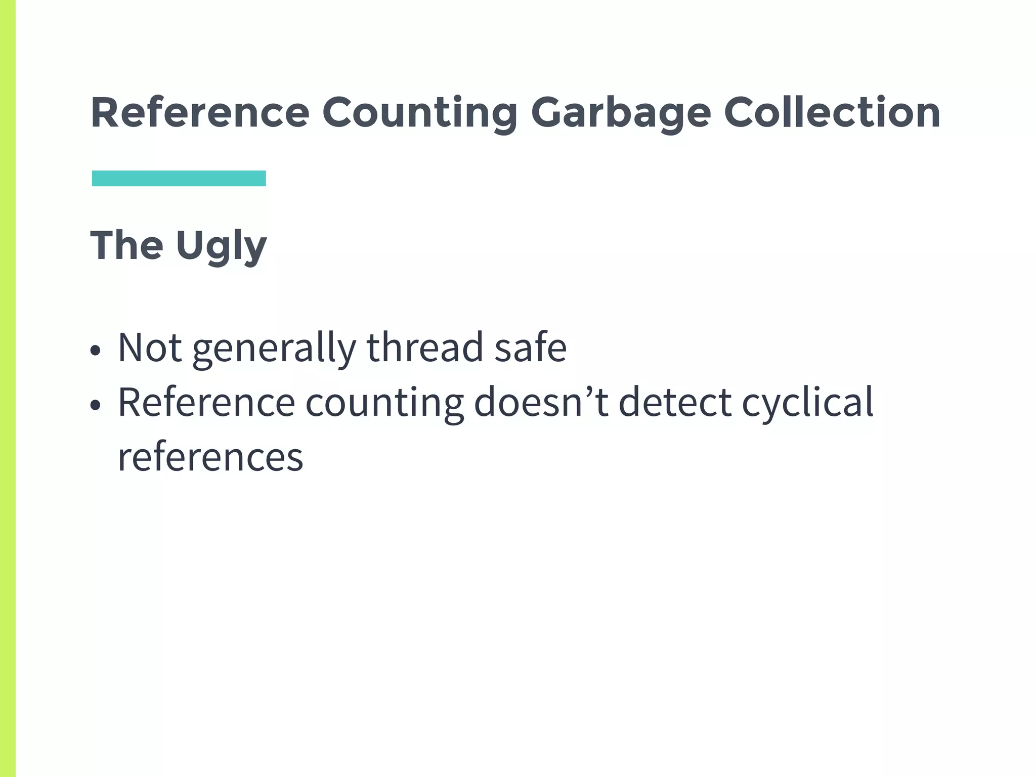 The Ugly
• Not generally thread safe
• Reference counting doesn’t detect cyclical
references
Reference Counting Garbage Collection
 