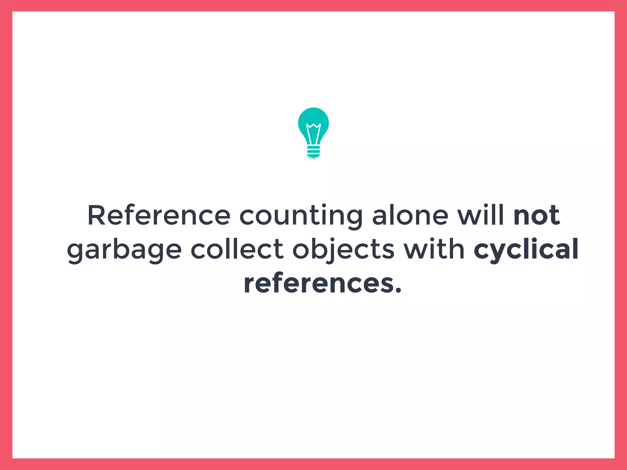 Reference counting alone will not
garbage collect objects with cyclical
references.
 