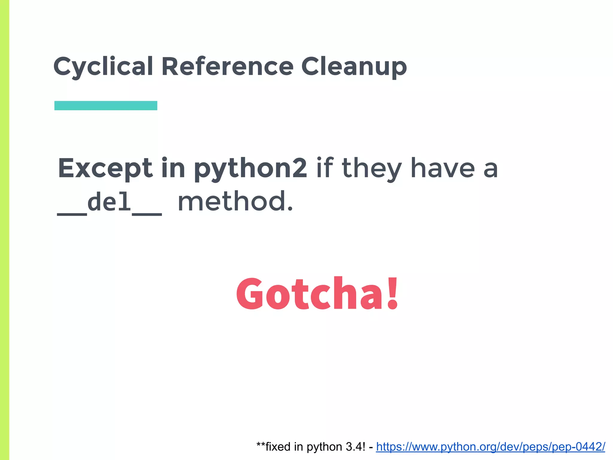 Cyclical Reference Cleanup
Except in python2 if they have a
__del__	method.
**fixed in python 3.4! - https://www.python.org/dev/peps/pep-0442/
Gotcha!
 
