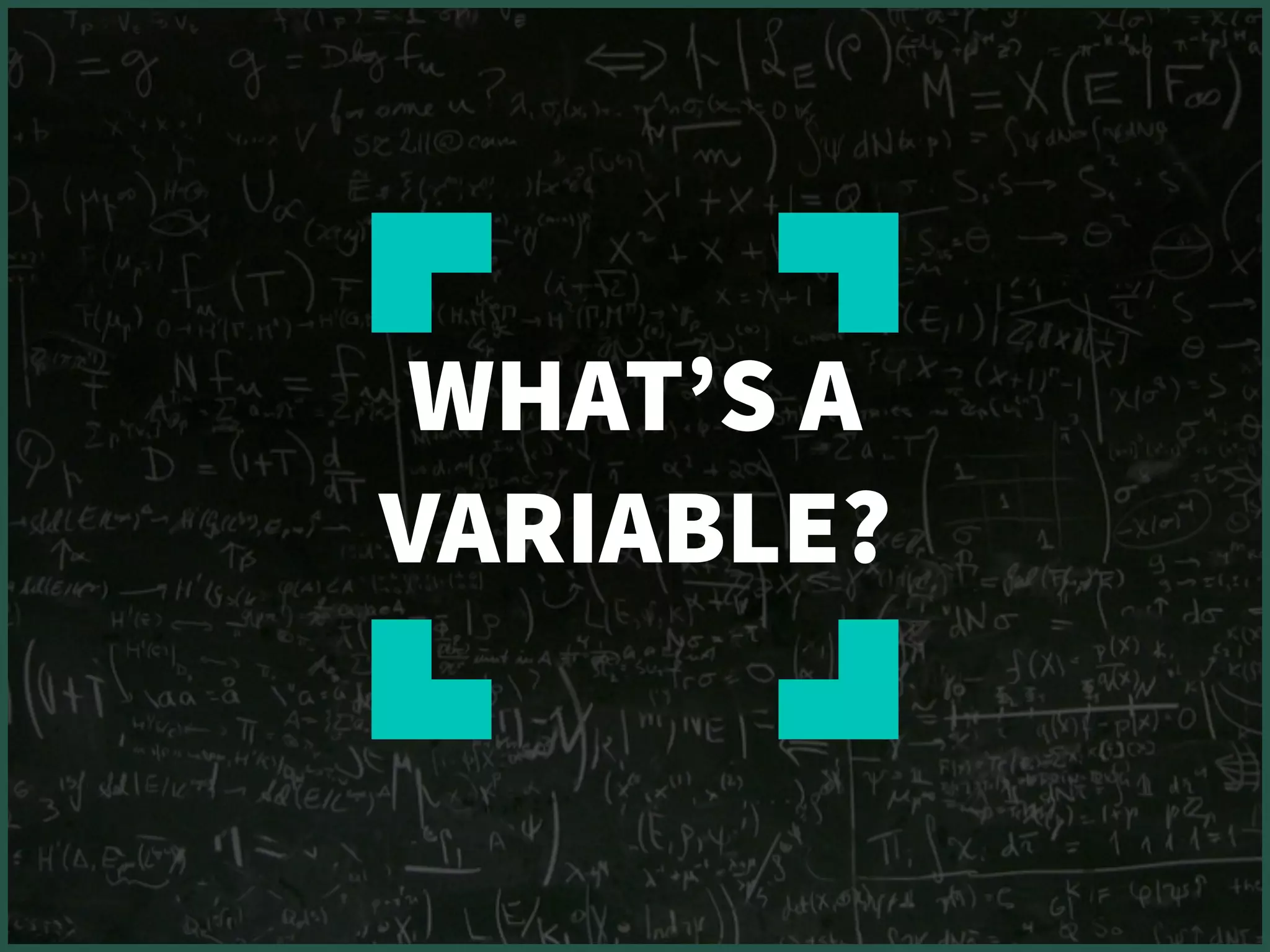 WHAT’S A
VARIABLE?
 