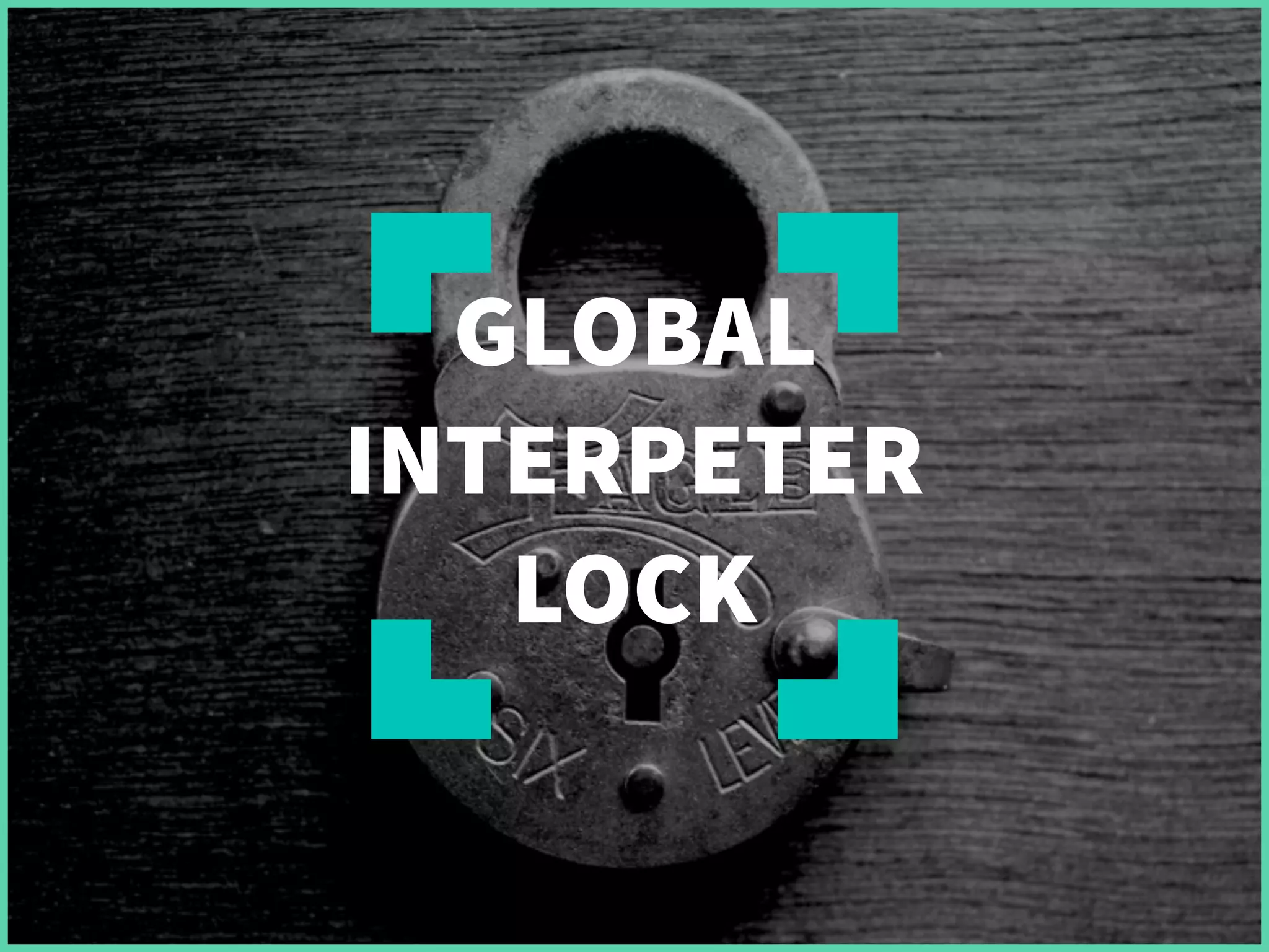 GLOBAL
INTERPETER
LOCK
 