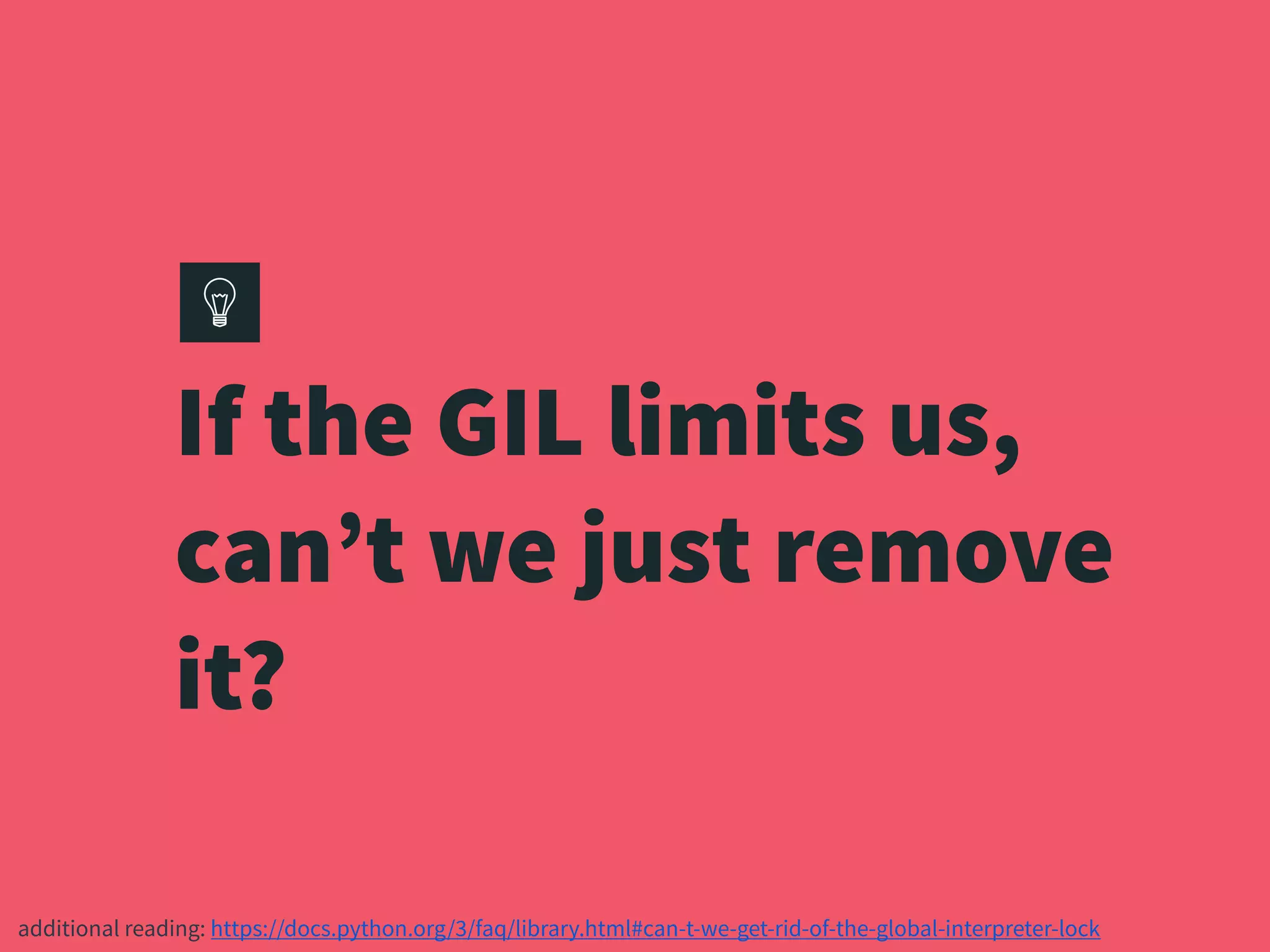 If the GIL limits us,
can’t we just remove
it?
additional reading: https://docs.python.org/3/faq/library.html#can-t-we-get-rid-of-the-global-interpreter-lock
 