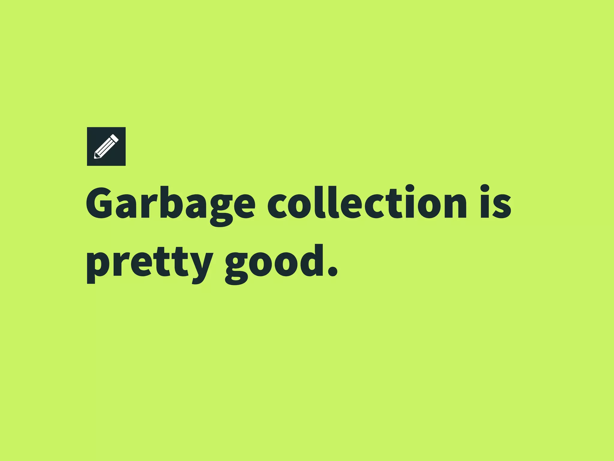 Garbage collection is
pretty good.
 