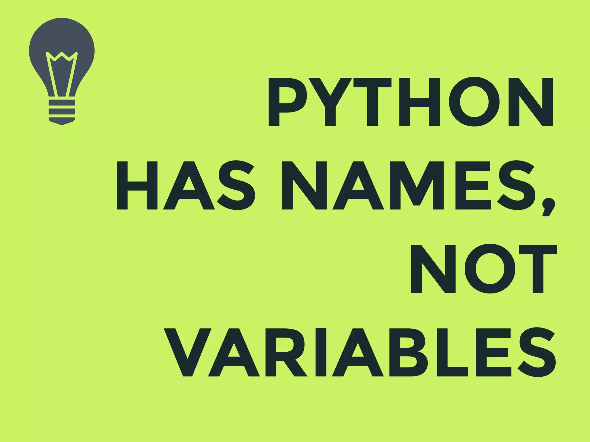PYTHON
HAS NAMES,
NOT
VARIABLES
 