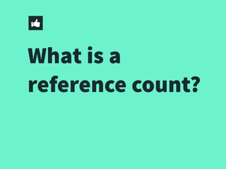 What is a
reference count?
 