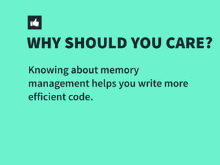 WHY SHOULD YOU CARE?
Knowing about memory
management helps you write more
efficient code.
 