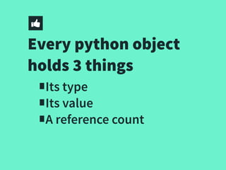 Every python object
holds 3 things
∎Its type
∎Its value
∎A reference count
 