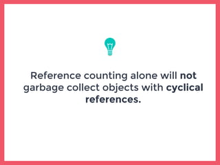 Reference counting alone will not
garbage collect objects with cyclical
references.
 
