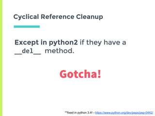 Cyclical Reference Cleanup
Except in python2 if they have a
__del__	method.
**fixed in python 3.4! - https://www.python.org/dev/peps/pep-0442/
Gotcha!
 